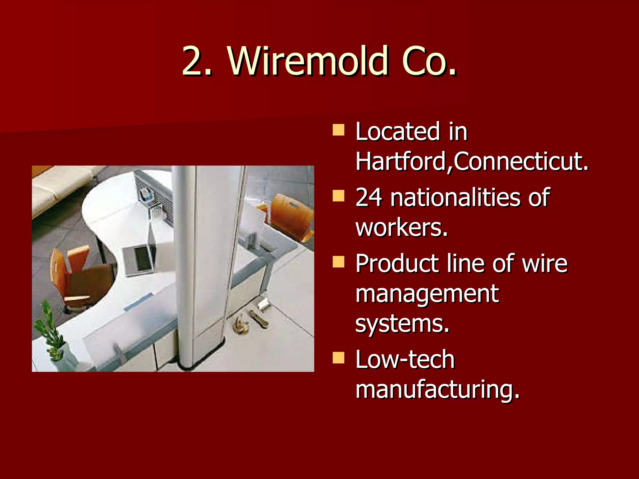 2. Wiremold Co. Located in Hartford,Connecticut. 24 nationalities of workers. Product line of wire management systems. Low-tech manufacturing. 