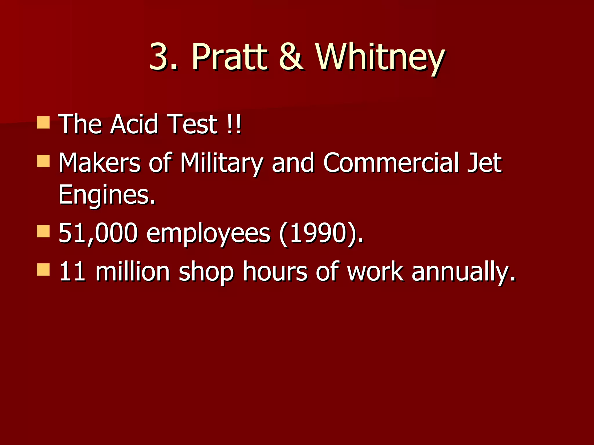3. Pratt & Whitney The Acid Test !! Makers of Military and Commercial Jet Engines. 51,000 employees (1990). 11 million shop hours of work annually.  