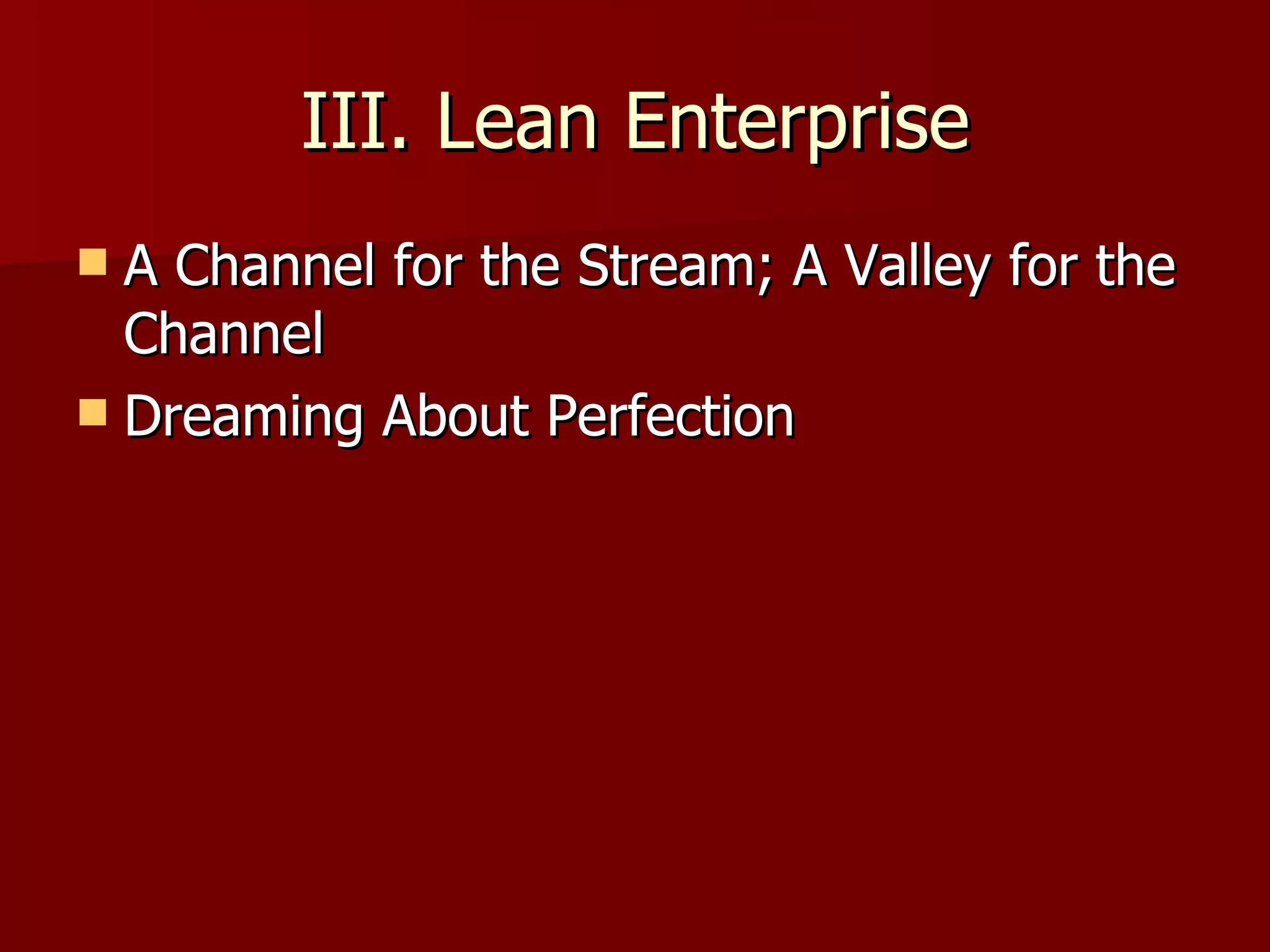 III. Lean Enterprise A Channel for the Stream; A Valley for the Channel Dreaming About Perfection 