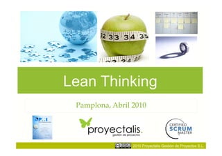Lean Thinking
 Pamplona, Abril 2010




                 2010 Proyectalis Gestión de Proyectos S.L.
 