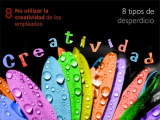 No utilizar la
creatividad de los
empleados
8 8 tipos de
desperdicio
 
