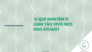 O QUE MANTÉM O
LEAN TÃO VIVO NOS
DIAS ATUAIS?
Lean Thinking
27
 