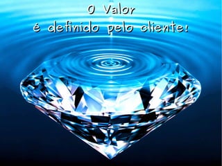 O ValorO Valor
é definido pelo cliente!é definido pelo cliente!
 