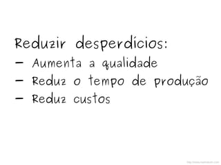 Reduzir desperdícios:
- Aumenta a qualidade
- Reduz o tempo de produção
- Reduz custos
http://www.hashslush.com
 