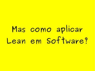 Mas como aplicar
Lean em Software?
 