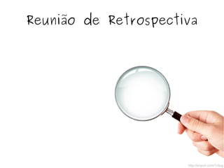 Reunião de Retrospectiva
http://tinyurl.com/7v9ug
 