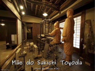 http://phys.org
Mãe do Sakichi ToyodaMãe do Sakichi Toyoda
(Final do século XIX)(Final do século XIX)
 