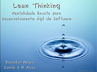 Lean ThinkingLean Thinking
Mentalidade Enxuta paraMentalidade Enxuta para
Desenvolvimento Ágil de SoftwareDesenvolvimento Ágil de Software
Dionatan MouraDionatan Moura
Jamile S M AlvesJamile S M Alves
http://www.fuquay-varina.org
 