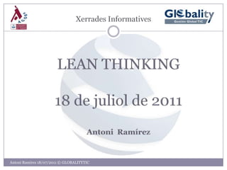 XerradesInformatives LEAN THINKING 18 de juliol de 2011 Antoni  Ramírez Antoni Ramírez 18/07/2011 © GLOBALITYTIC 