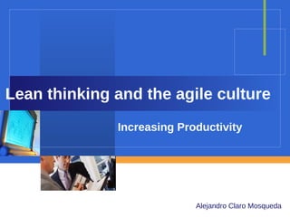 Lean thinking and the agile culture
Increasing Productivity

Company

LOGO
Alejandro Claro Mosqueda

 