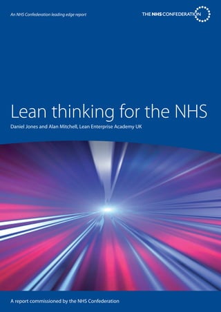 Lean thinking for the NHS
Daniel Jones and Alan Mitchell, Lean Enterprise Academy UK
A report commissioned by the NHS Confederation
An NHS Confederation leading edge report
 