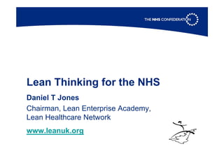 Lean Thinking for the NHS
Daniel T Jones
Chairman, Lean Enterprise Academy,
Lean Healthcare Network
www.leanuk.org
 