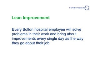 Lean Improvement
Every Bolton hospital employee will solve
problems in their work and bring about
improvements every single day as the way
they go about their job.
 