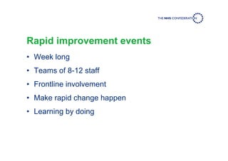 Rapid improvement events
• Week long
• Teams of 8-12 staff
• Frontline involvement
• Make rapid change happen
• Learning by doing
 