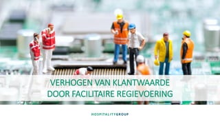 ©2016 Hospitality Group
VERHOGEN VAN KLANTWAARDE
DOOR FACILITAIRE REGIEVOERING
 