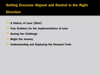 






A History of Lean (Brief)
Four Enablers for the Implementation of Lean
Seeing the Challenge
Begin the Journey
Understanding and Deploying the Demand Tools

 