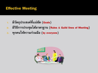 1.
2.
3.

มีวตถุประสงค์ที่แน่ชด (Goals)
ั
ั
มีวิธีการประชุมได้มาตรฐาน (Rules & Guild lines of Meeting)
ทุกคนให้ความร่วมมือ (by everyone)

 