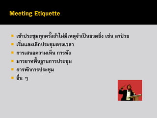 







เข้าประชุมทุกครั้งถ้าไม่มีเหตุจาเป็ นยวดยิง เช่น ลาป่ วย
่
เริมและเลิกประชุมตรงเวลา
่
การเสนอความเห็น การฟั ง
มารยาทพื้นฐานการประชุม
การพักการประชุม
อื่น ๆ

 