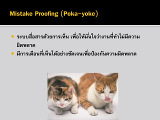 


ระบบสื่อสารด้วยการเห็น เพื่อให้มั ่นใจว่างานที่ทาไม่มีความ
ผิดพลาด
มีการเตือนทีเห็นได้อย่างชัดเจนเพื่อป้ องกันความผิดพลาด
่

 