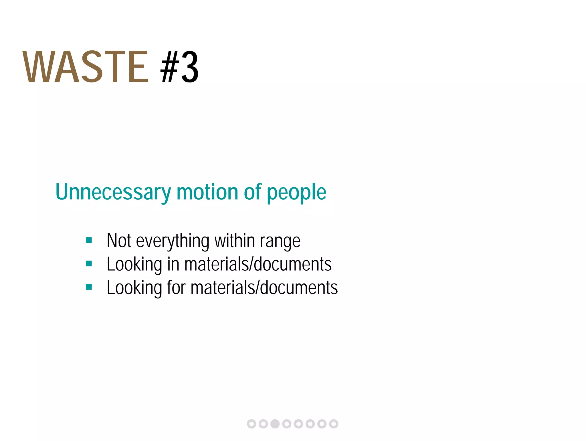 Unnecessary motion of people 
 Not everything within range 
 Looking in materials/documents 
 Looking for materials/documents 
5S 
WASTE #3 
 