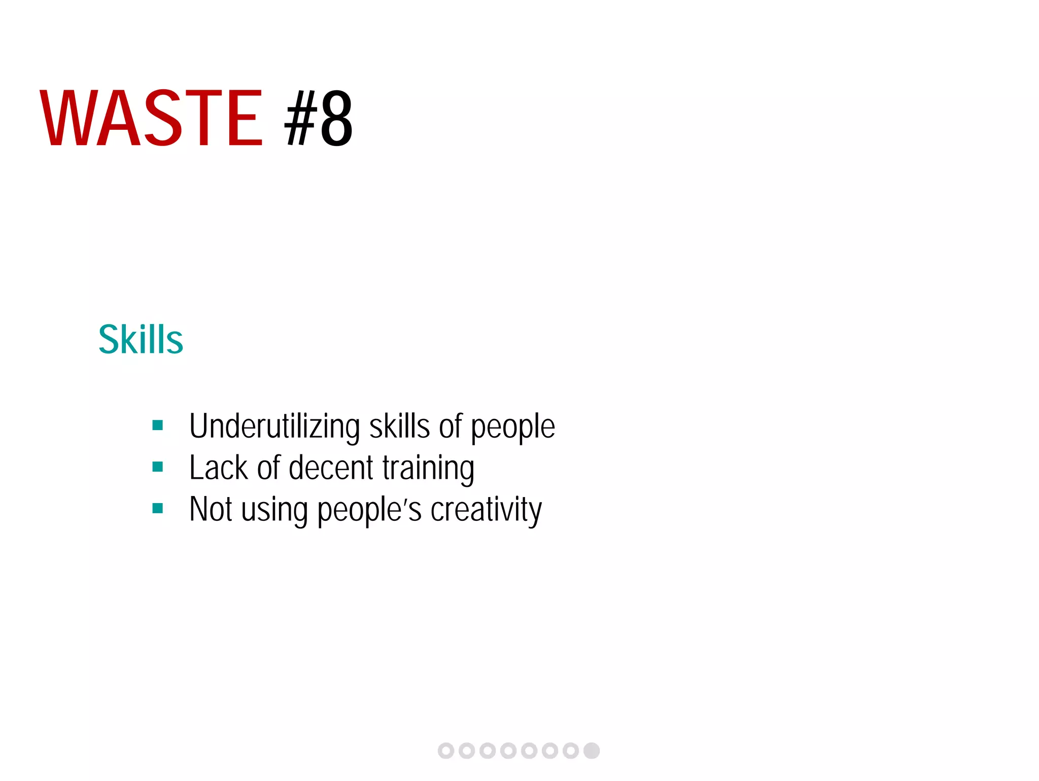 WASTE #8 
Skills 
 Underutilizing skills of people 
 Lack of decent training 
 Not using people’s creativity 
 
