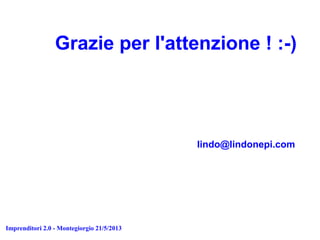 Imprenditori 2.0 - Montegiorgio 21/5/2013
Grazie per l'attenzione ! :-)
lindo@lindonepi.com
 