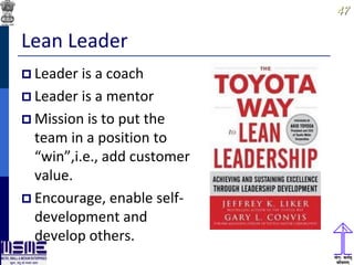 4747
Lean Leader
 Leader is a coach
 Leader is a mentor
 Mission is to put the
team in a position to
“win”,i.e., add customer
value.
 Encourage, enable self-
development and
develop others.
 