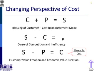 66
Changing Perspective of Cost
C + P = S
Blessing of Customer – Cost Reimbursement Model
S - C = p
Curse of Competition and Inefficiency
S - P = C
Customer Value Creation and Economic Value Creation
Allowable
Cost
 