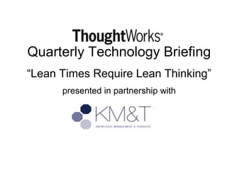 Quarterly Technology Briefing
“Lean Times Require Lean Thinking”
presented in partnership with

 
