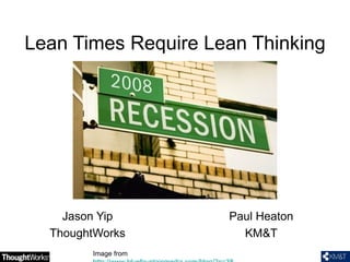Lean Times Require Lean Thinking Jason Yip ThoughtWorks Paul Heaton KM&T Image from  http://www.bluefountainmedia.com/blog/?p=38   