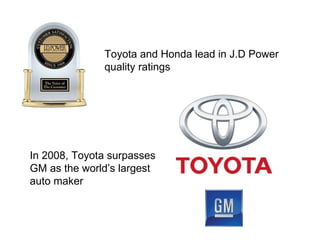 In 2008, Toyota surpasses GM as the world’s largest auto maker Toyota and Honda lead in J.D Power quality ratings 