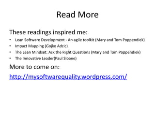 Read More 
These readings inspired me: 
• Lean Software Development - An agile toolkit (Mary and Tom Poppendiek) 
• Impact...