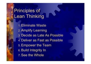 Principles of
Lean Thinking
 1. Eliminate Waste
 2. Amplify Learning
 3. Decide as Late As Possible
 4. Deliver as Fast as...