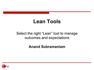 Lean Tools Select the right “Lean” tool to manage outcomes and expectations Anand Subramaniam 