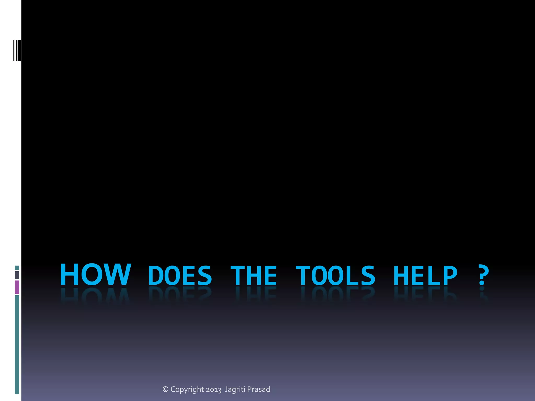 HOW DOES THE TOOLS HELP ?

© Copyright 2013 Jagriti Prasad

 