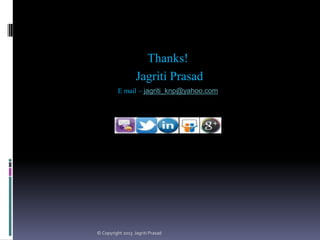 Thanks!
Jagriti Prasad
E mail – jagriti_knp@yahoo.com

© Copyright 2013 Jagriti Prasad

 