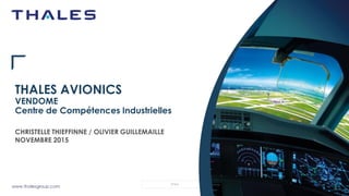 www.thalesgroup.com
OPEN
THALES AVIONICS
VENDOME
Centre de Compétences Industrielles
CHRISTELLE THIEFFINNE / OLIVIER GUILLEMAILLE
NOVEMBRE 2015
 