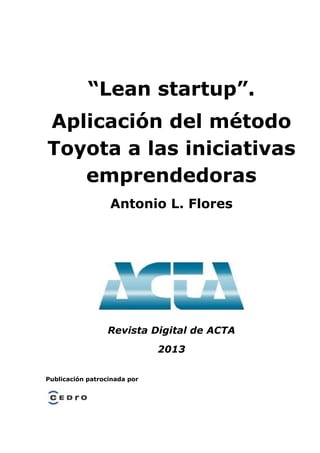 “Lean startup”.
Aplicación del método
Toyota a las iniciativas
emprendedoras
Antonio L. Flores
Revista Digital de ACTA
2013
Publicación patrocinada por
 
