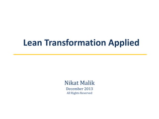 Lean Transformation Applied

Nikat Malik
December 2013
All Rights Reserved

 