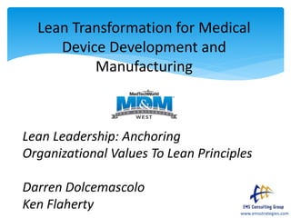 www.emsstrategies.com
Lean Transformation for Medical
Device Development and
Manufacturing
Lean Leadership: Anchoring
Organizational Values To Lean Principles
Darren Dolcemascolo
Ken Flaherty
 