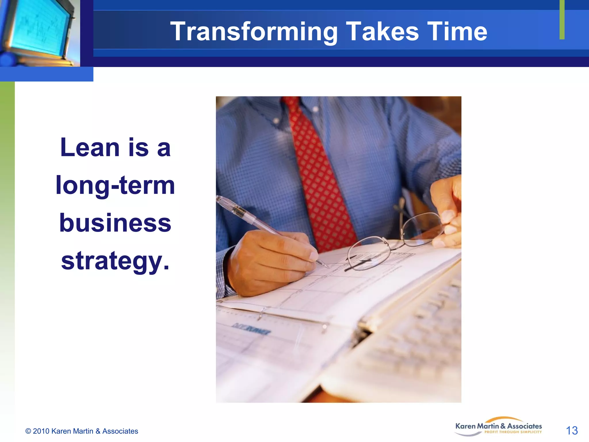 Transforming Takes Time

Lean is a
long-term
business
strategy.

© 2010 Karen Martin & Associates

13

 