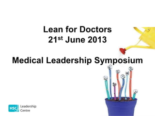 Lean for Doctors
21st June 2013
Medical Leadership Symposium
 
