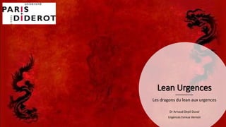 Lean Urgences
Les dragons du lean aux urgences
Dr Arnaud Depil Duval
Urgences Evreux Vernon
 