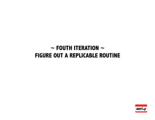 ~ FOUTH ITERATION ~
FIGURE OUT A REPLICABLE ROUTINE
 