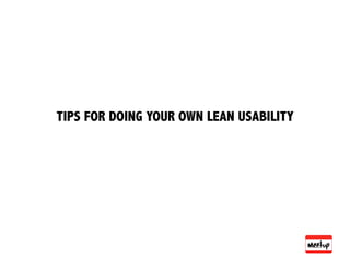 TIPS FOR DOING YOUR OWN LEAN USABILITY
 