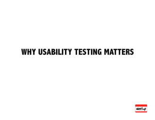 WHY USABILITY TESTING MATTERS
 