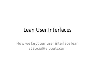 Lean User Interfaces
How we kept our user interface lean
at SocialHelpouts.com
 