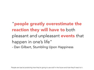 "people greatly overestimate the
reaction they will have to both
pleasant and unpleasant events that
happen in one’s life"...