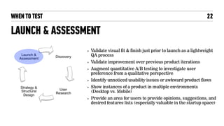 WHEN TO TEST
LAUNCH & ASSESSMENT
‣ Validate visual fit & finish just prior to launch as a lightweight
QA process
‣ Validat...