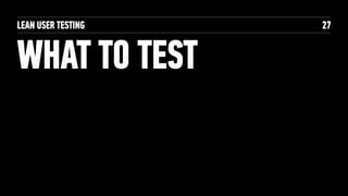 LEAN USER TESTING
WHAT TO TEST
27
 